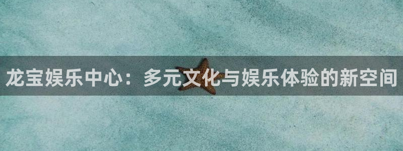 申搏sunbet官网手机版：龙宝娱乐中心：多元文化与娱乐体验的新空间