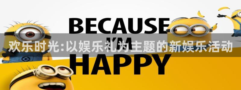 sunbet集团中国官网入口：欢乐时光:以娱乐礼为主题的新娱乐活动