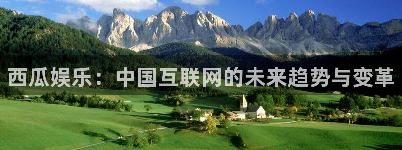 sunbet申搏888：西瓜娱乐：中国互联网的未来趋势与变革