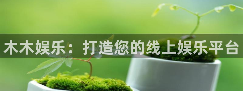 sunbet申搏：木木娱乐：打造您的线上娱乐平台