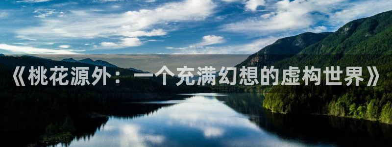 申慱sunbet手机版登管理网：《桃花源外：一个充满幻想的虚构世界》
